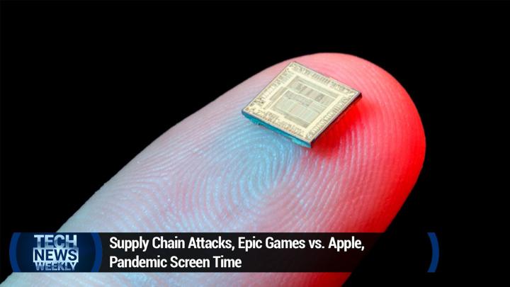 Supply Chain Attacks, Epic Games vs. Apple, Pandemic Screen Time