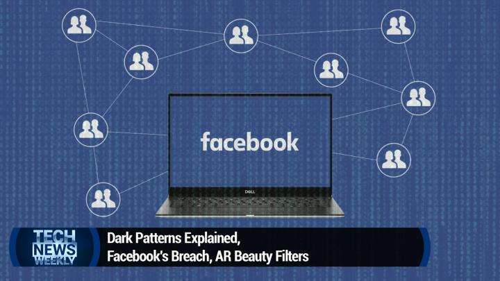 Dark Patterns Explained, Facebook's Breach, AR Beauty Filters