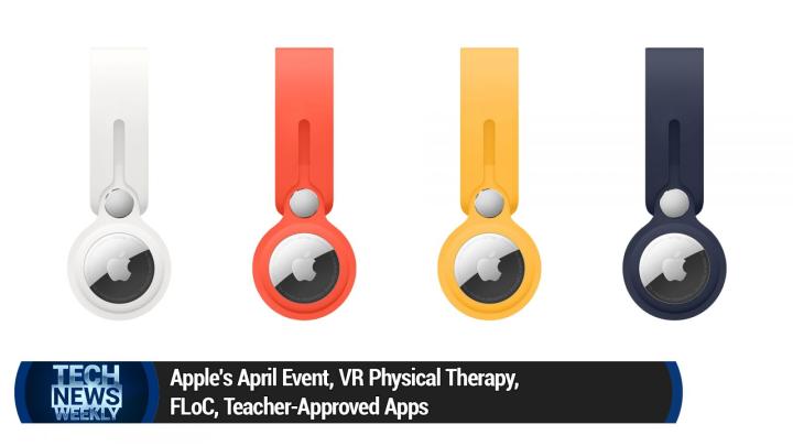 Apple's April Event, VR Physical Therapy, FLoC, Teacher-Approved Apps