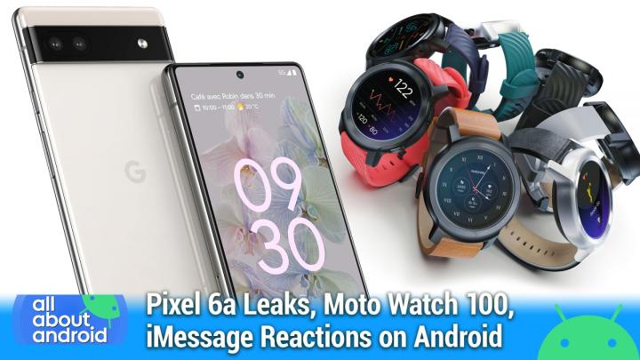 Pixel 6a leaks, Moto Watch 100, iMessage reactions on Android, At a Glance
